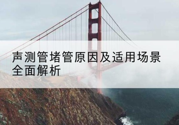 滕州声测管堵管的主要原因有哪些？-声测管堵管原因及适用场景全面解析