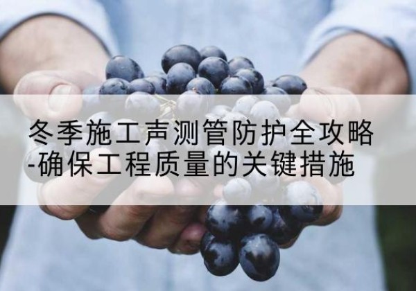 滕州冬季施工声测管有哪些防护要点？-冬季施工声测管防护全攻略-确保工程质量的关键措施